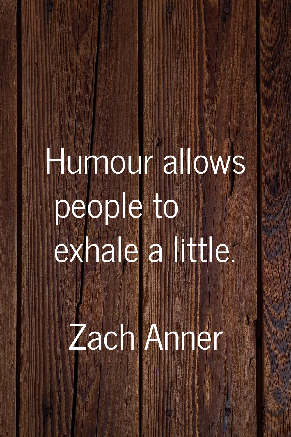 Humour allows people to exhale a little.