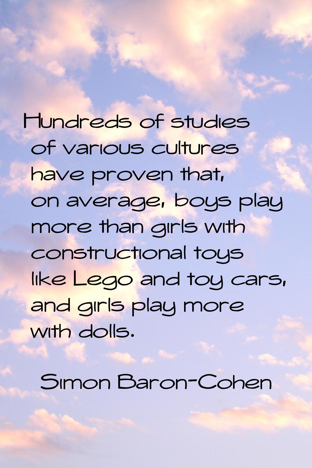 Hundreds of studies of various cultures have proven that, on average, boys play more than girls wit