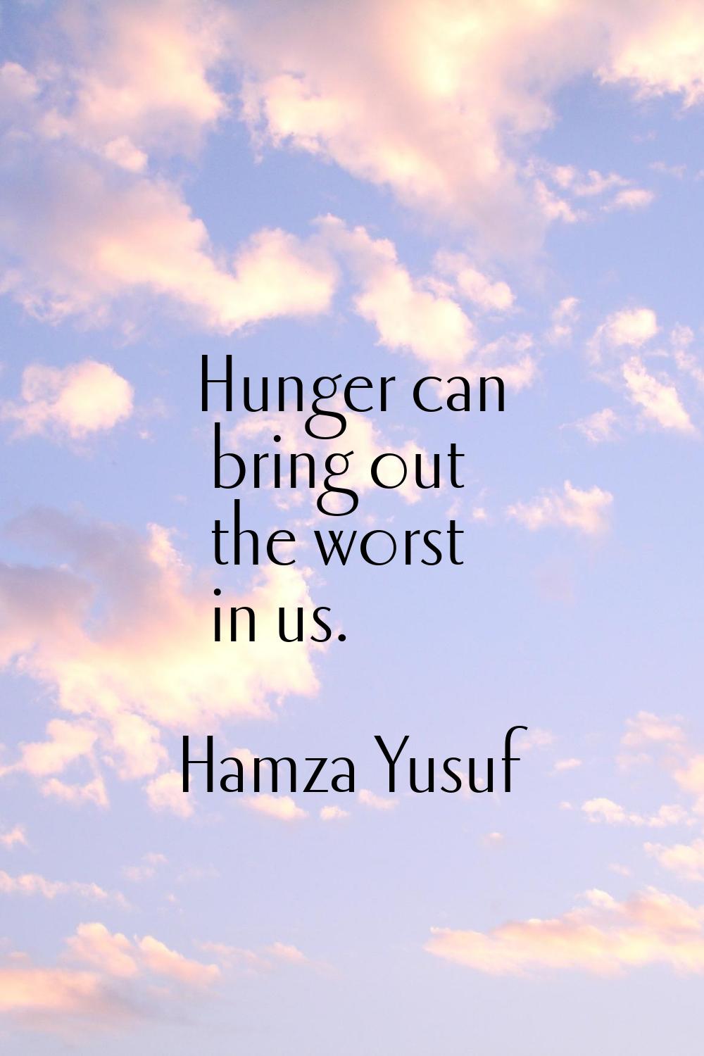 Hunger can bring out the worst in us.