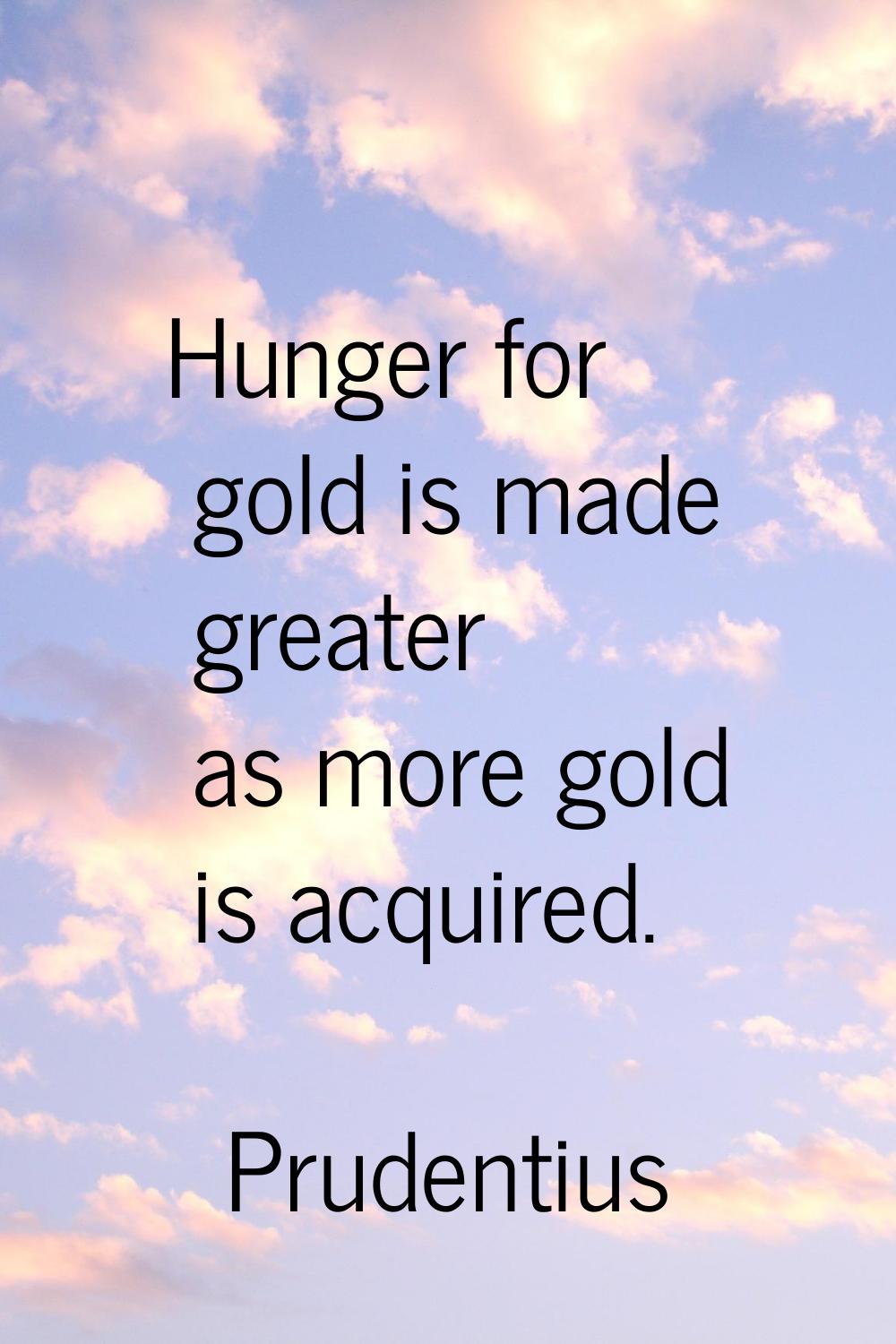 Hunger for gold is made greater as more gold is acquired.