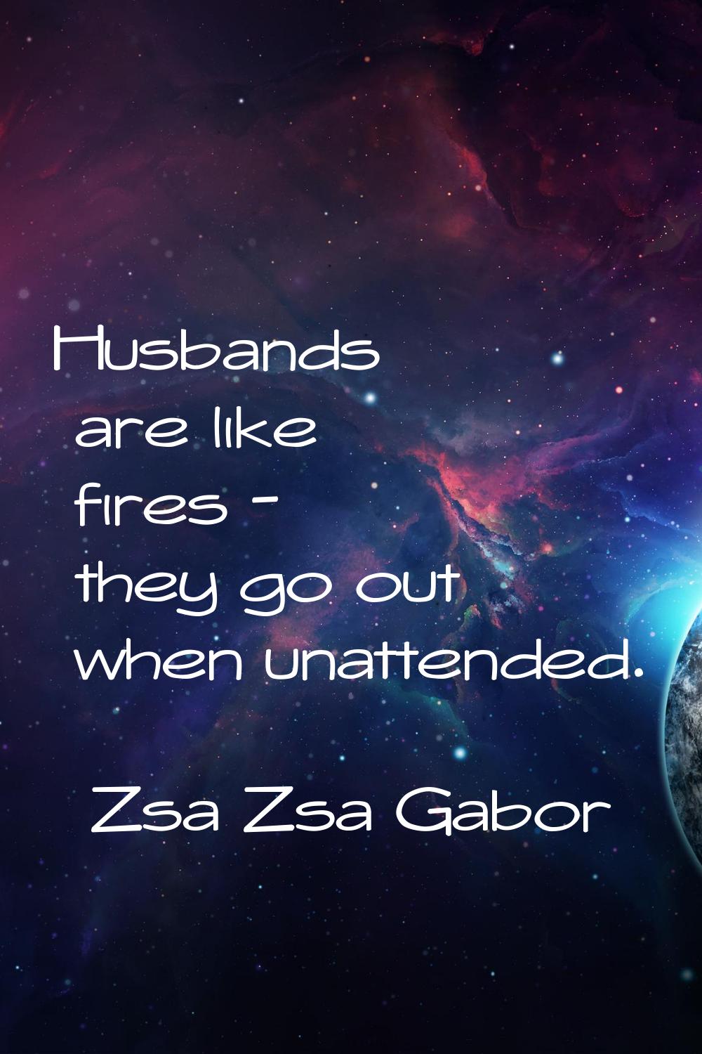 Husbands are like fires - they go out when unattended.