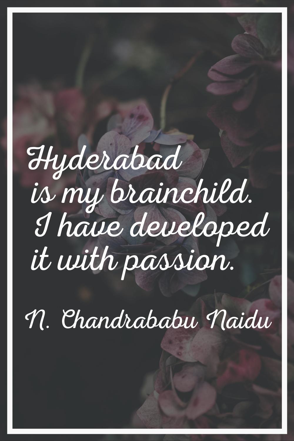 Hyderabad is my brainchild. I have developed it with passion.