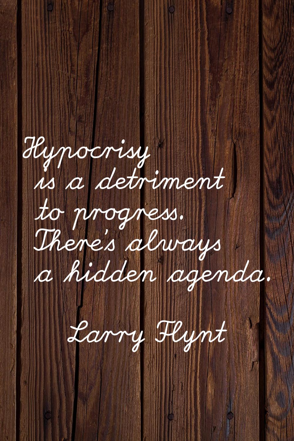 Hypocrisy is a detriment to progress. There's always a hidden agenda.