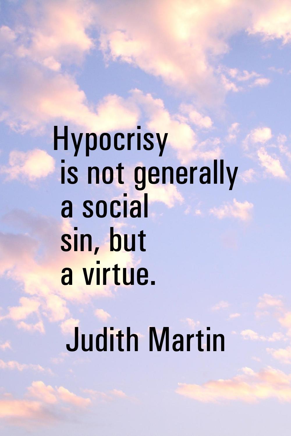 Hypocrisy is not generally a social sin, but a virtue.