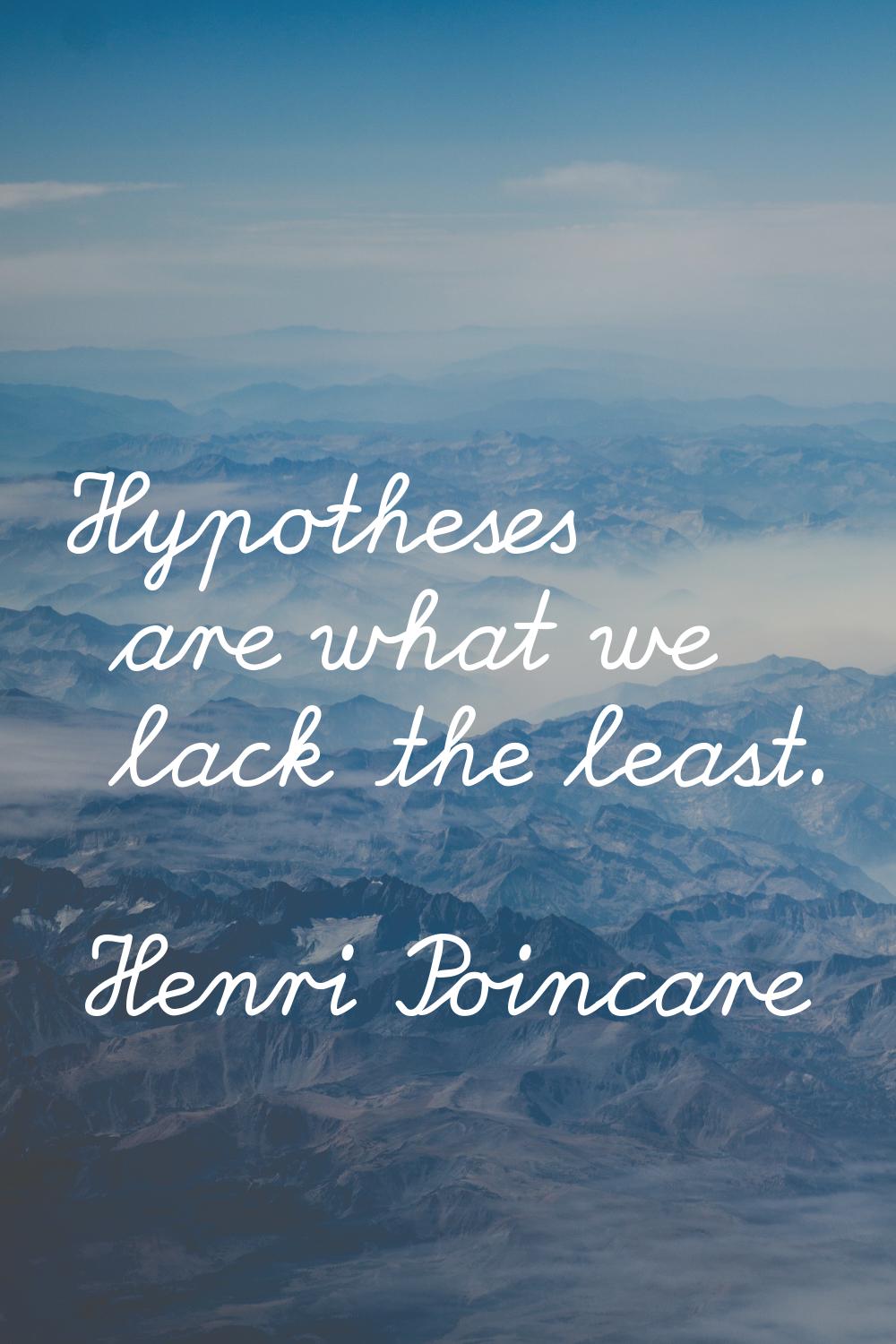 Hypotheses are what we lack the least.