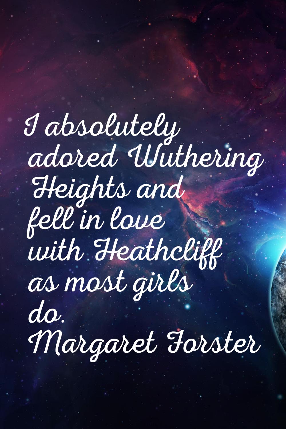 I absolutely adored Wuthering Heights and fell in love with Heathcliff as most girls do.