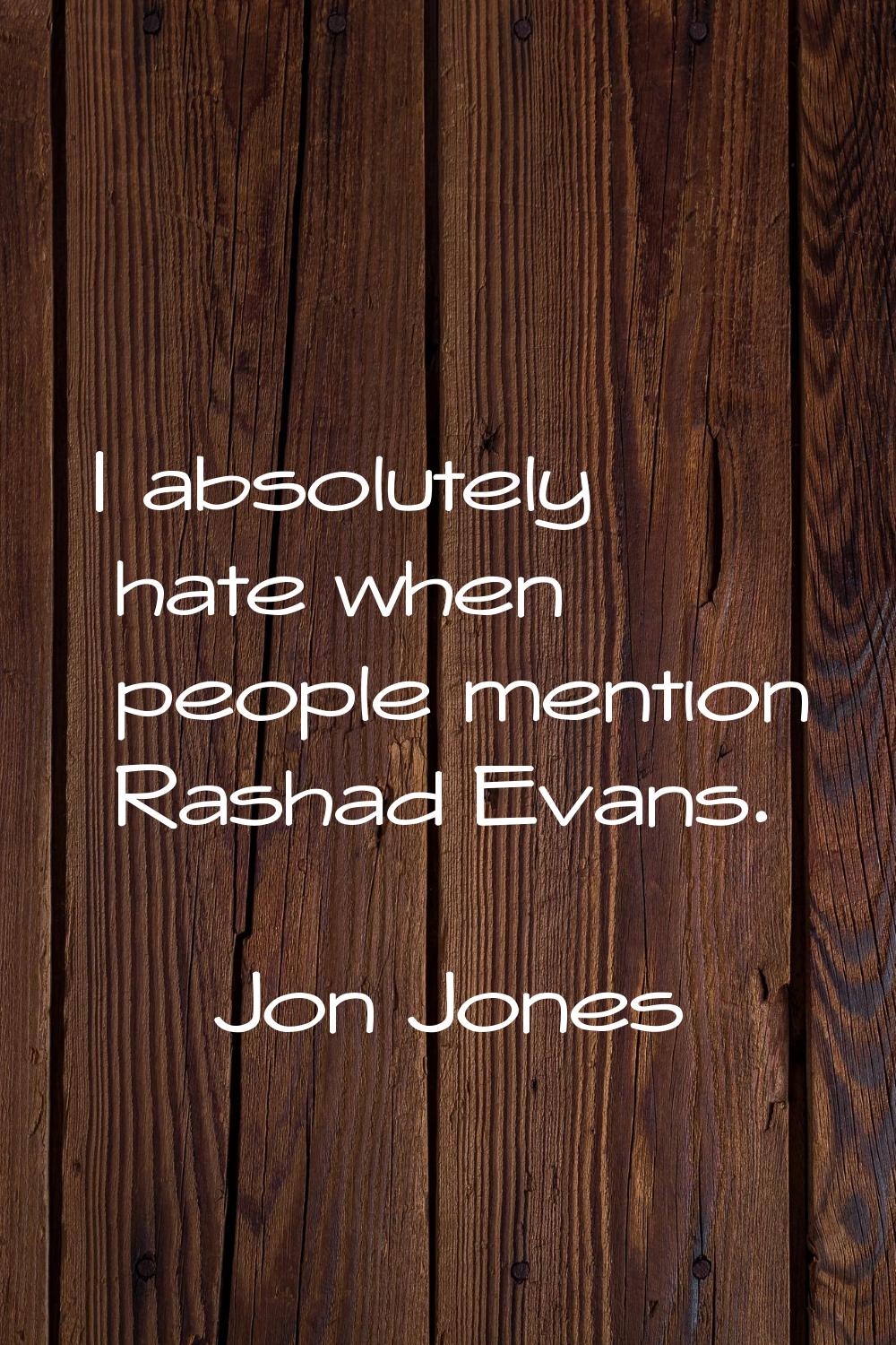 I absolutely hate when people mention Rashad Evans.
