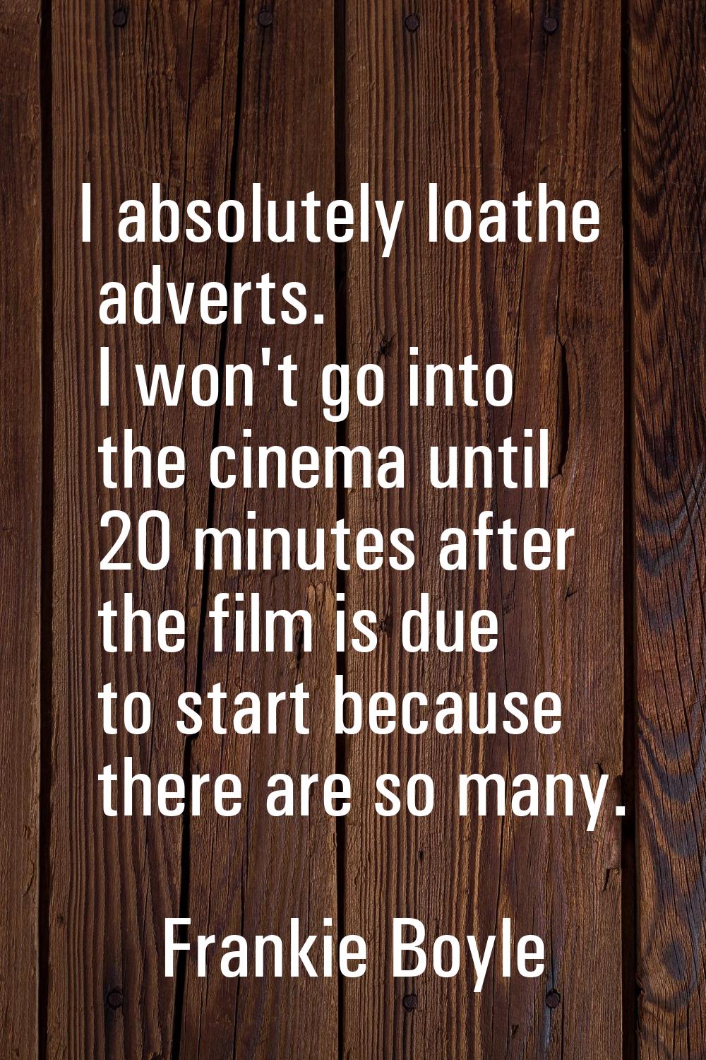 I absolutely loathe adverts. I won't go into the cinema until 20 minutes after the film is due to s