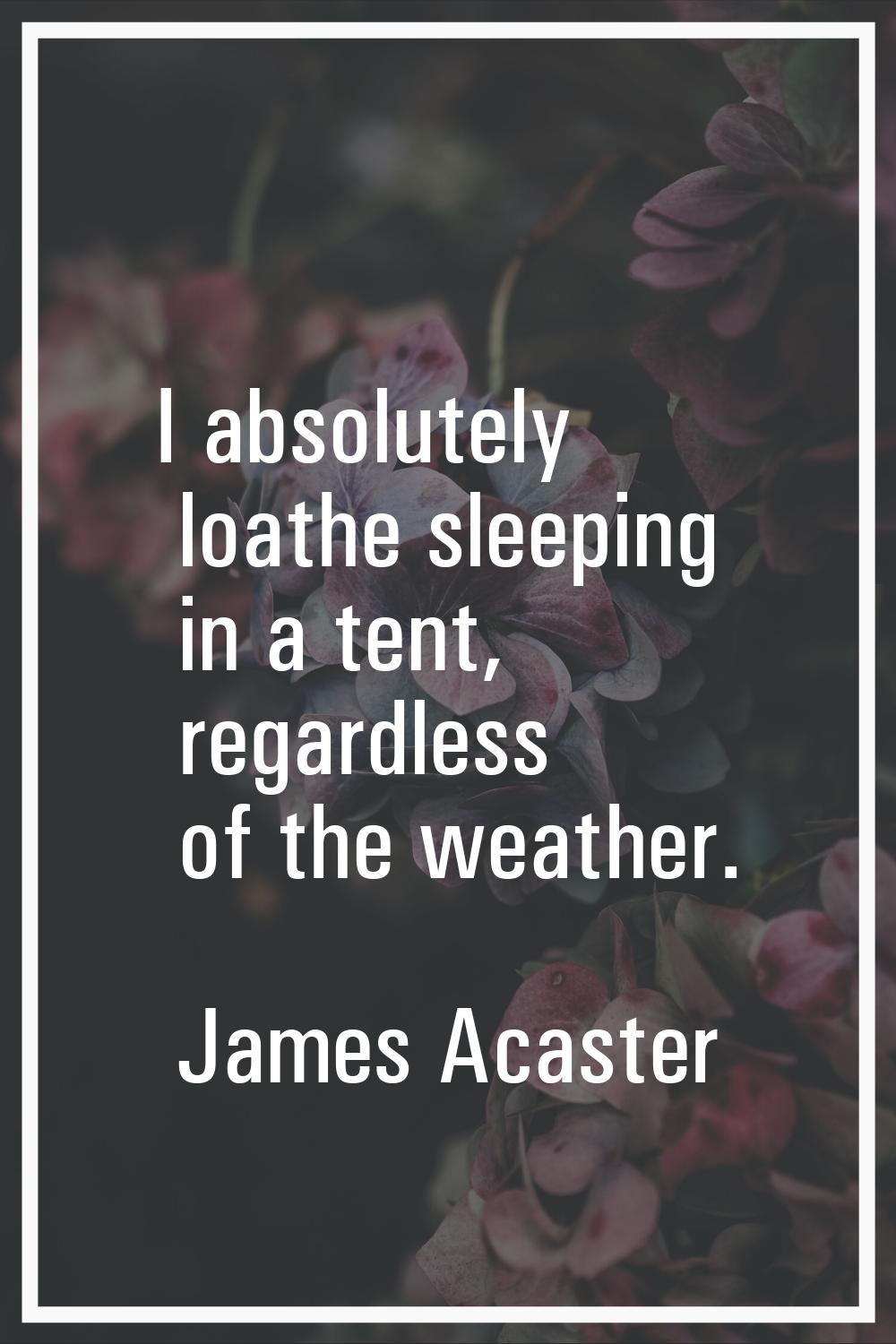 I absolutely loathe sleeping in a tent, regardless of the weather.