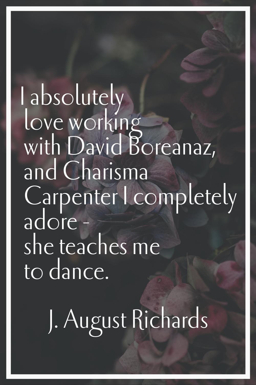 I absolutely love working with David Boreanaz, and Charisma Carpenter I completely adore - she teac