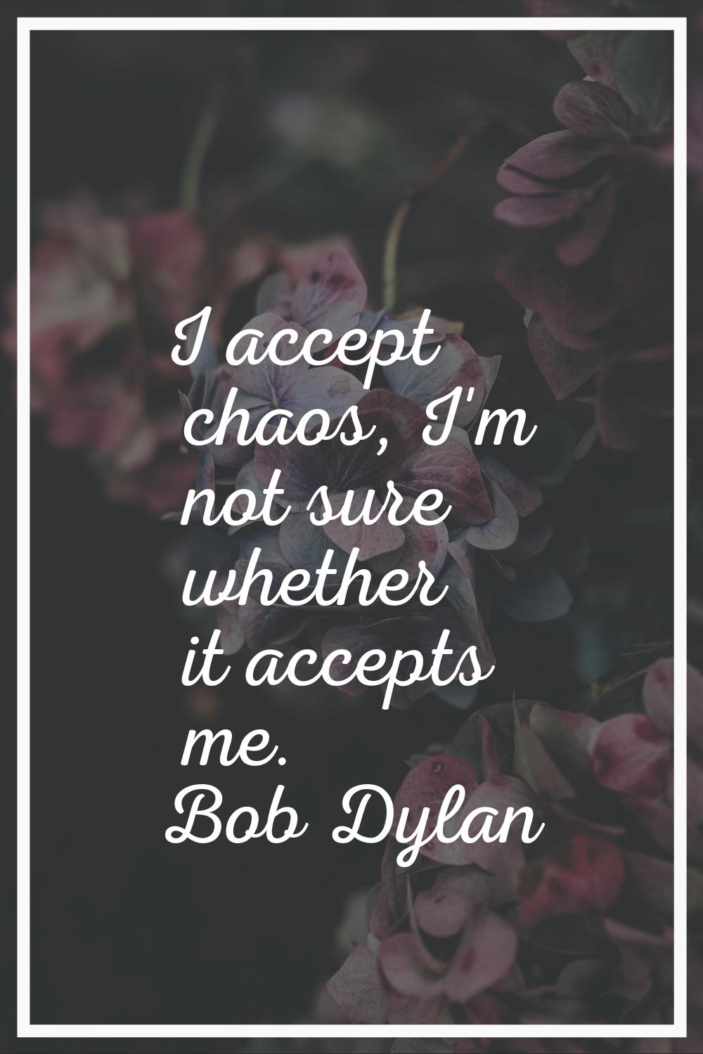I accept chaos, I'm not sure whether it accepts me.