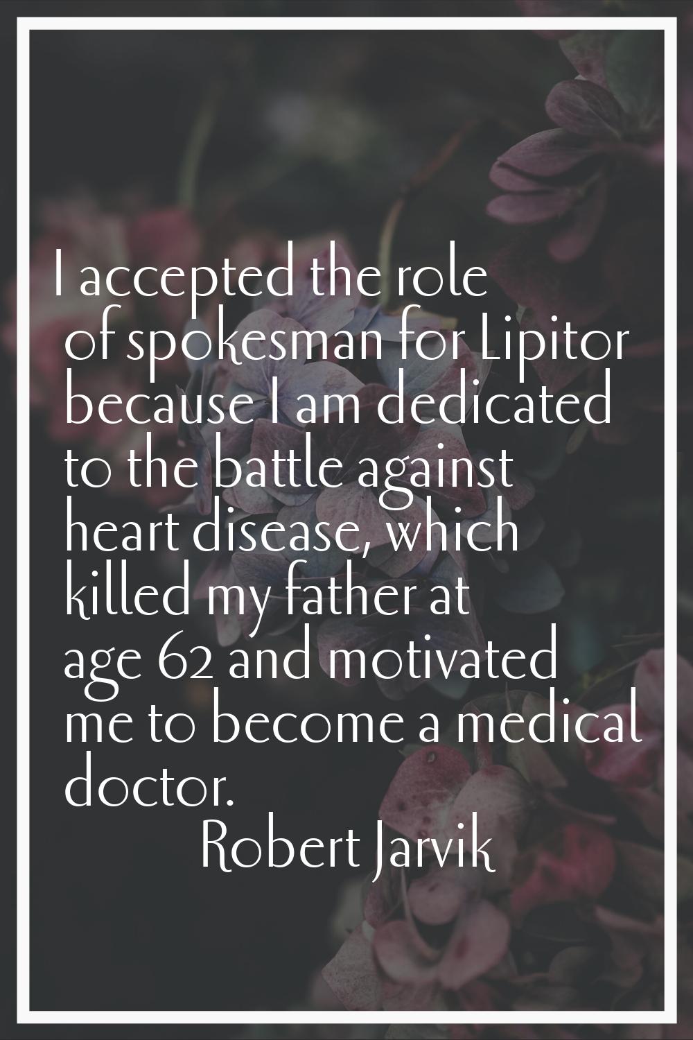 I accepted the role of spokesman for Lipitor because I am dedicated to the battle against heart dis