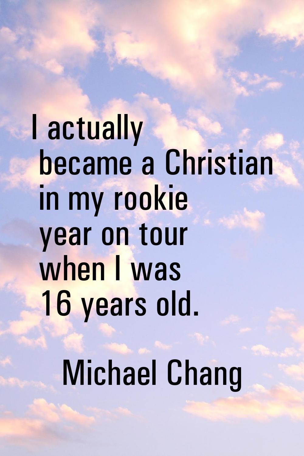 I actually became a Christian in my rookie year on tour when I was 16 years old.