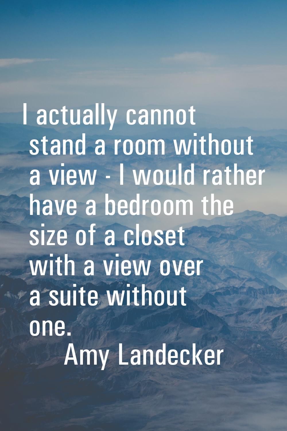 I actually cannot stand a room without a view - I would rather have a bedroom the size of a closet 