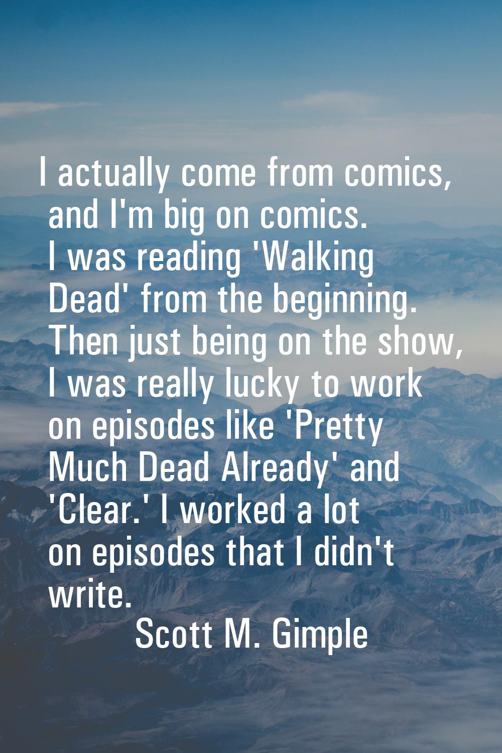 I actually come from comics, and I'm big on comics. I was reading 'Walking Dead' from the beginning