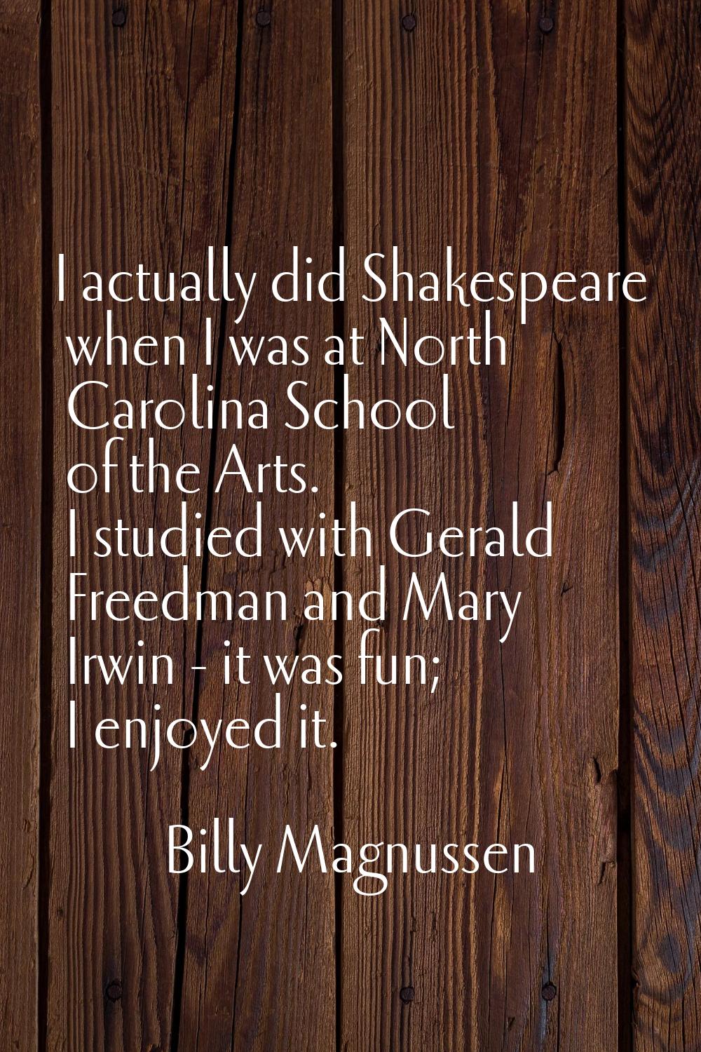 I actually did Shakespeare when I was at North Carolina School of the Arts. I studied with Gerald F