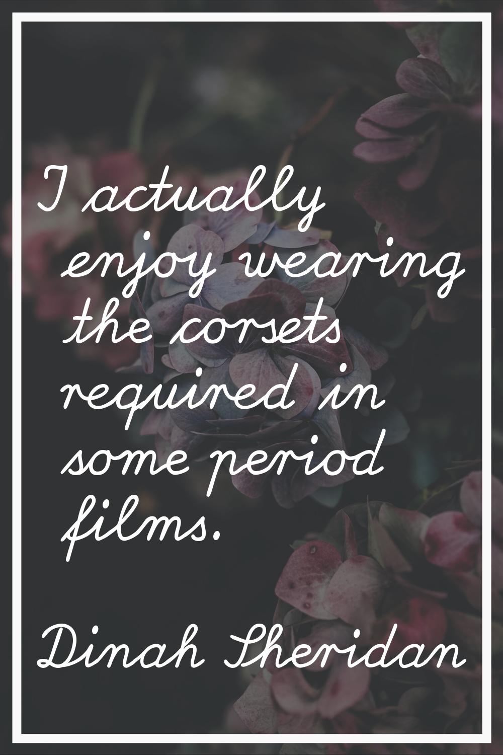 I actually enjoy wearing the corsets required in some period films.
