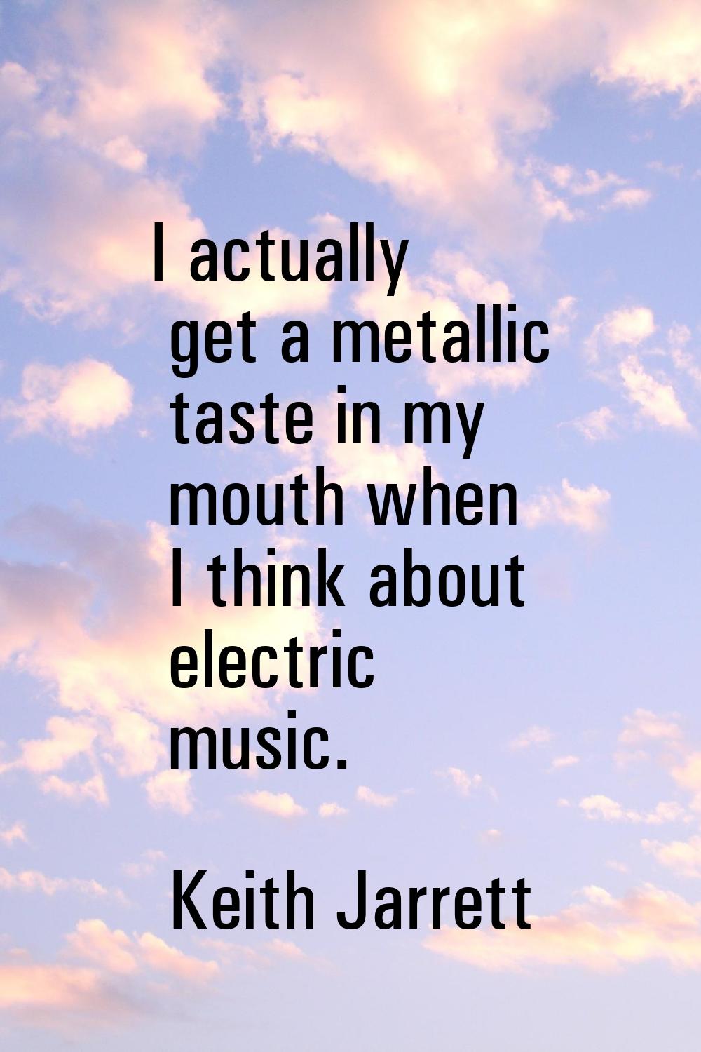 I actually get a metallic taste in my mouth when I think about electric music.