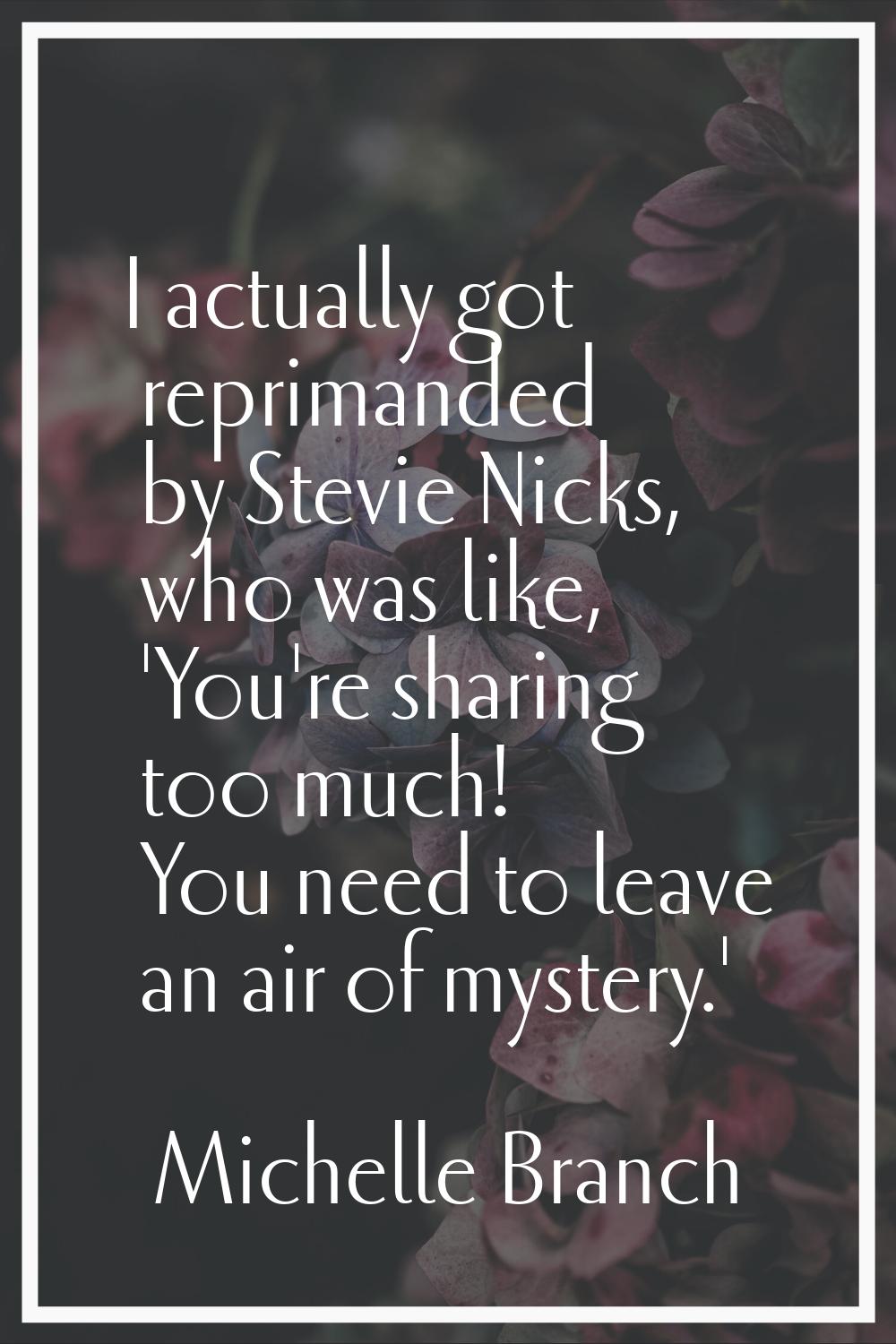 I actually got reprimanded by Stevie Nicks, who was like, 'You're sharing too much! You need to lea