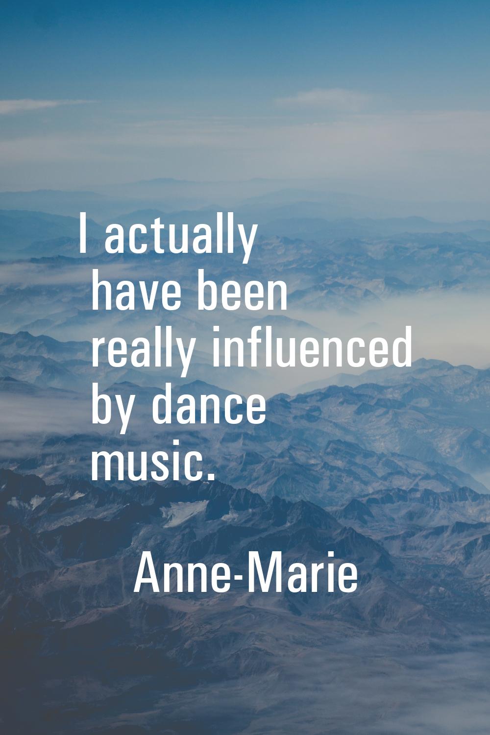 I actually have been really influenced by dance music.