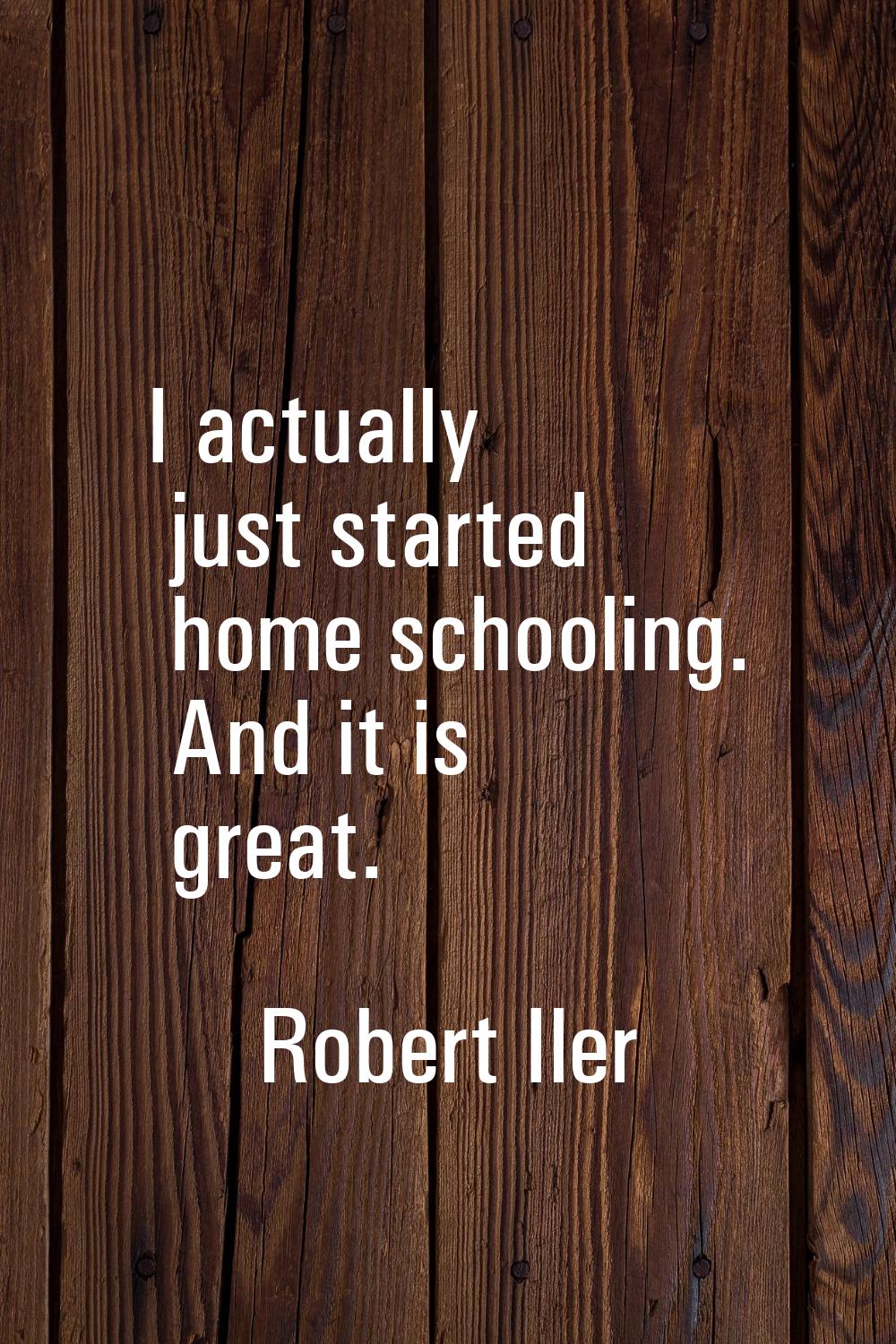 I actually just started home schooling. And it is great.
