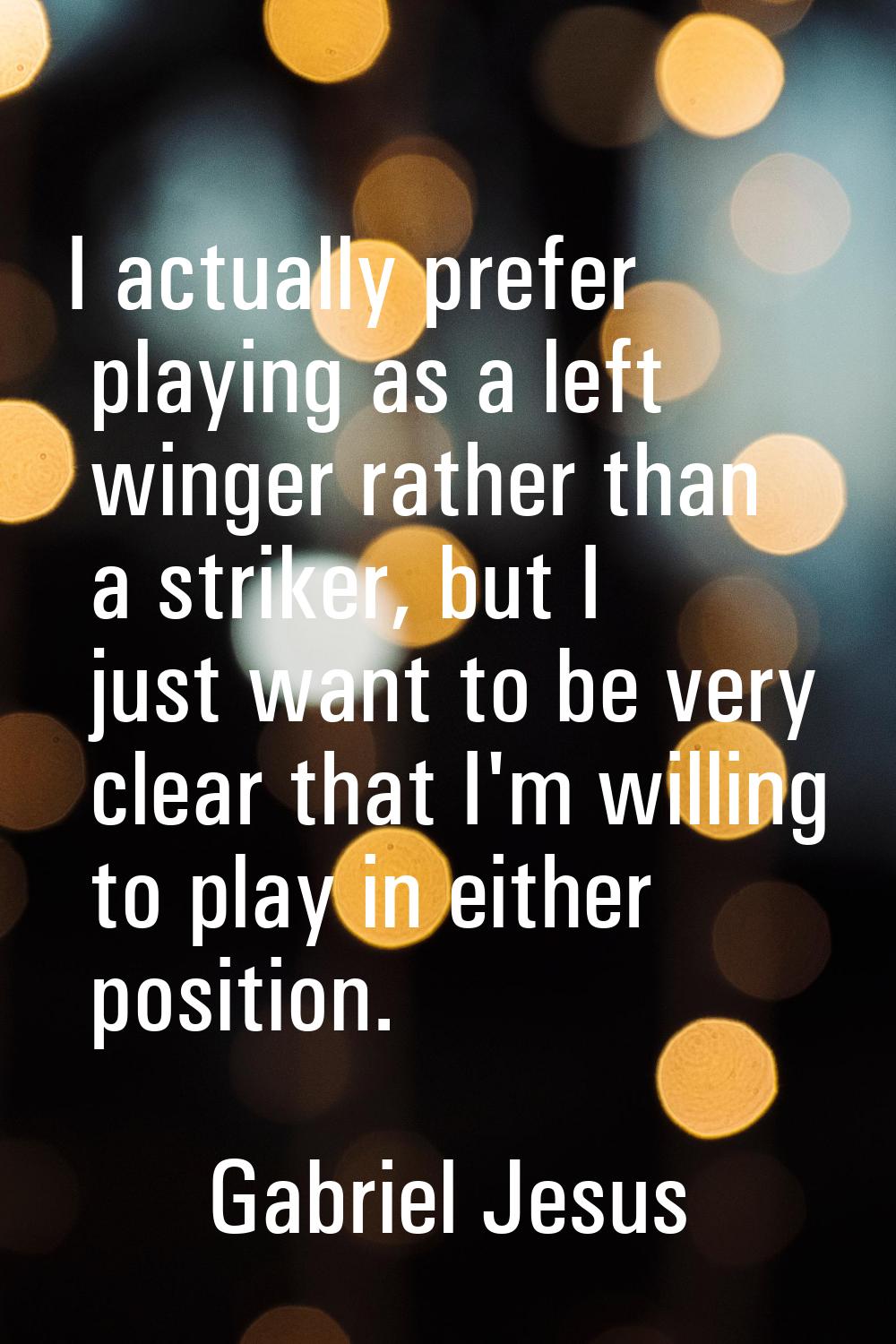 I actually prefer playing as a left winger rather than a striker, but I just want to be very clear 