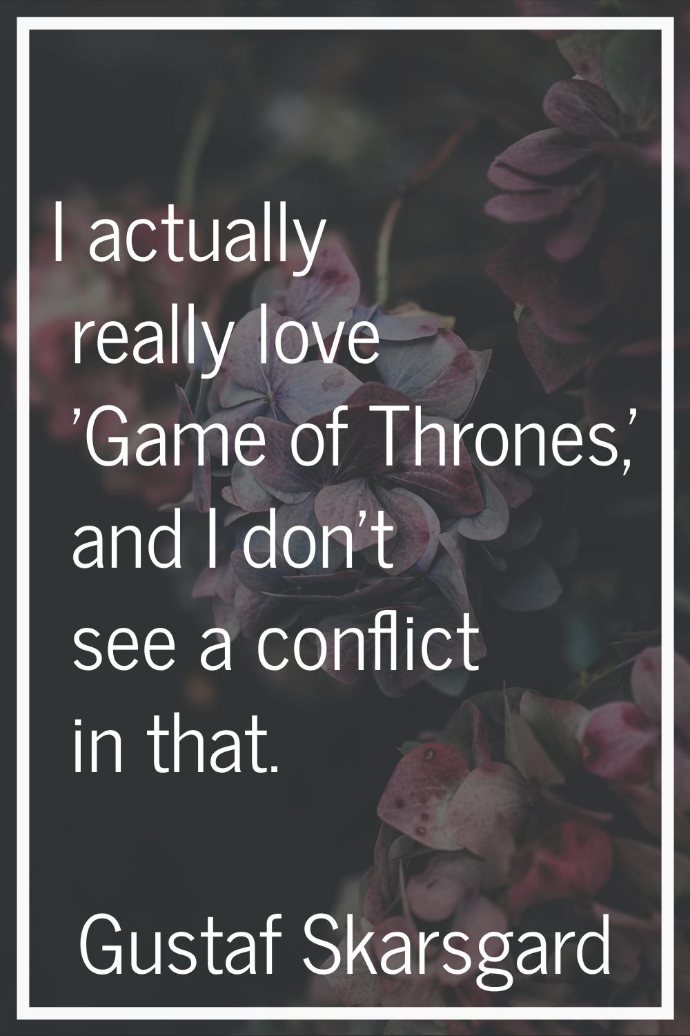 I actually really love 'Game of Thrones,' and I don't see a conflict in that.