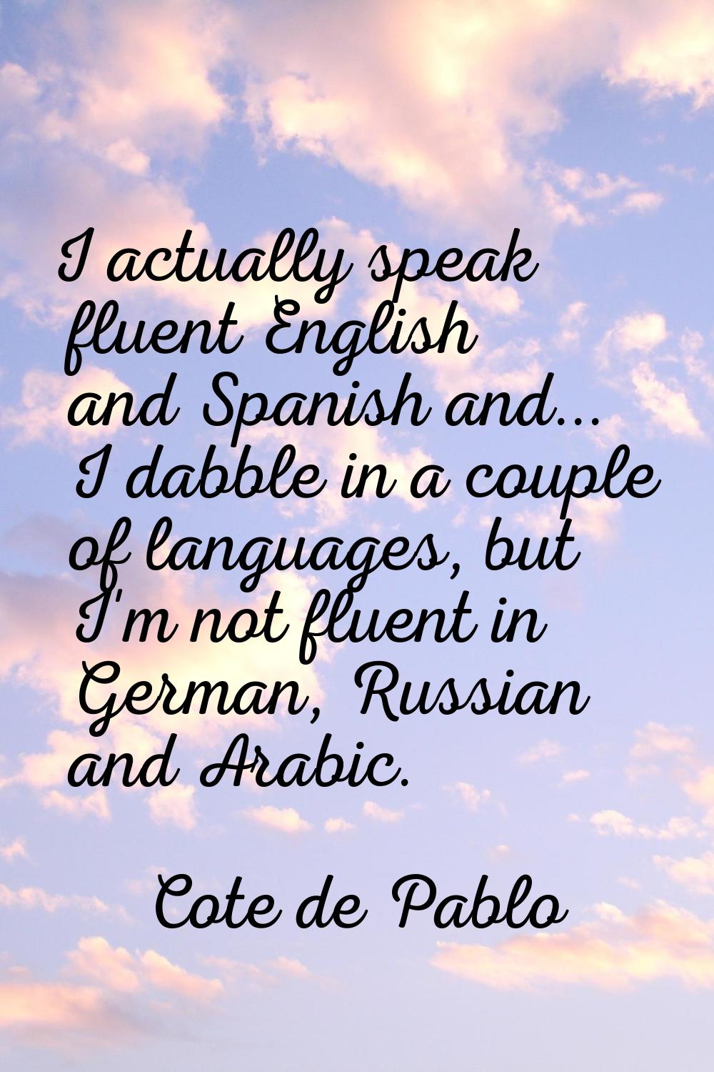 I actually speak fluent English and Spanish and... I dabble in a couple of languages, but I'm not f