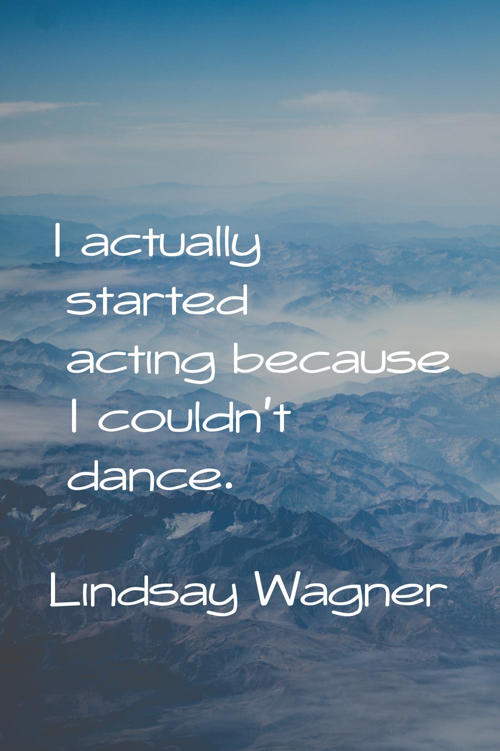 I actually started acting because I couldn't dance.