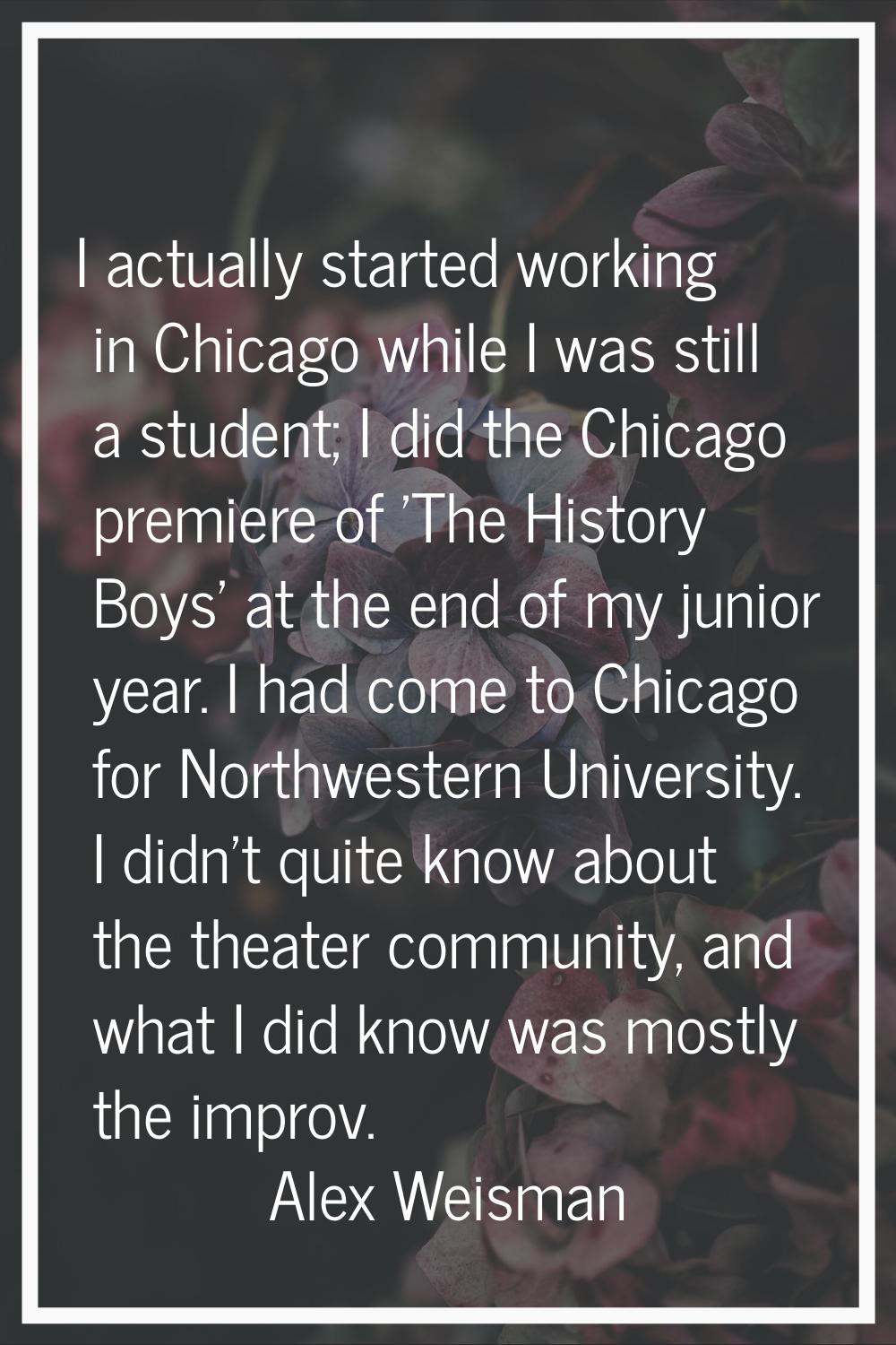 I actually started working in Chicago while I was still a student; I did the Chicago premiere of 'T