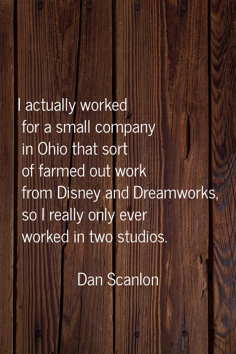 I actually worked for a small company in Ohio that sort of farmed out work from Disney and Dreamwor