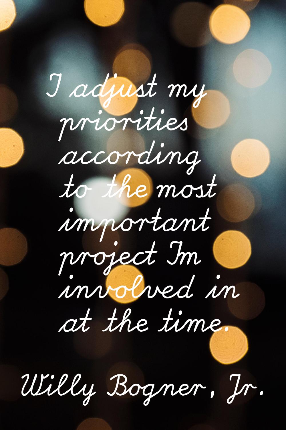 I adjust my priorities according to the most important project I'm involved in at the time.