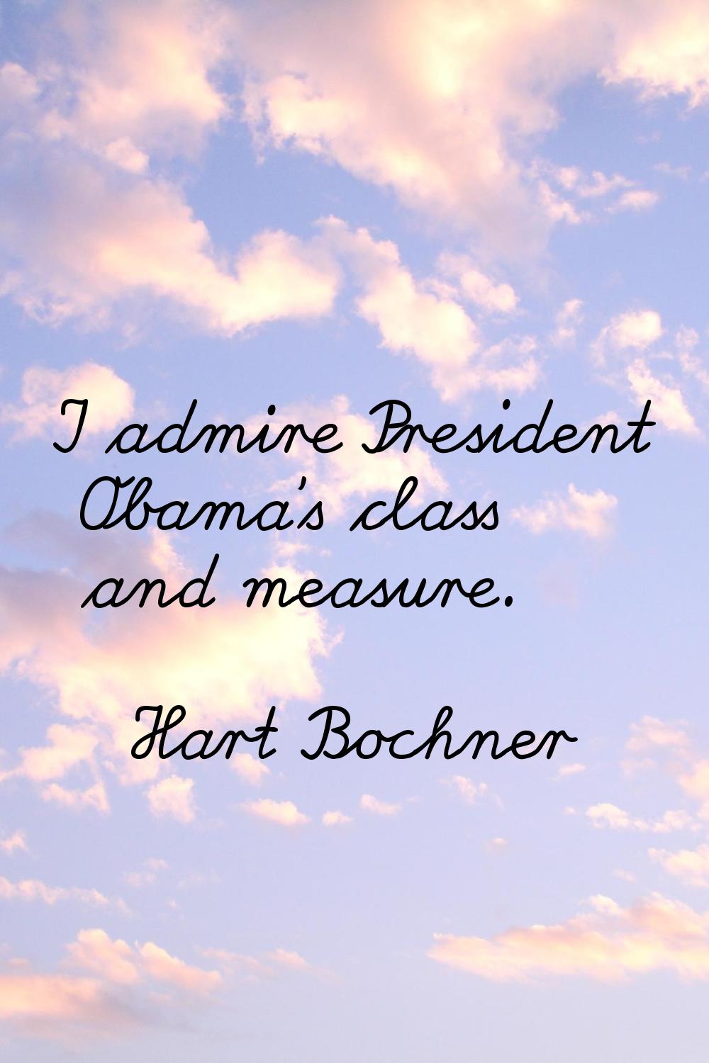 I admire President Obama's class and measure.