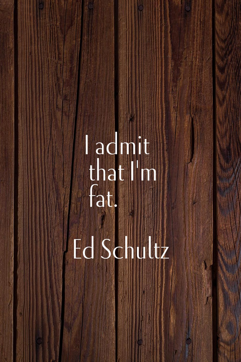 I admit that I'm fat.