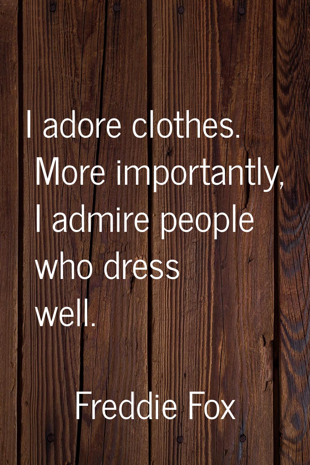 I adore clothes. More importantly, I admire people who dress well.