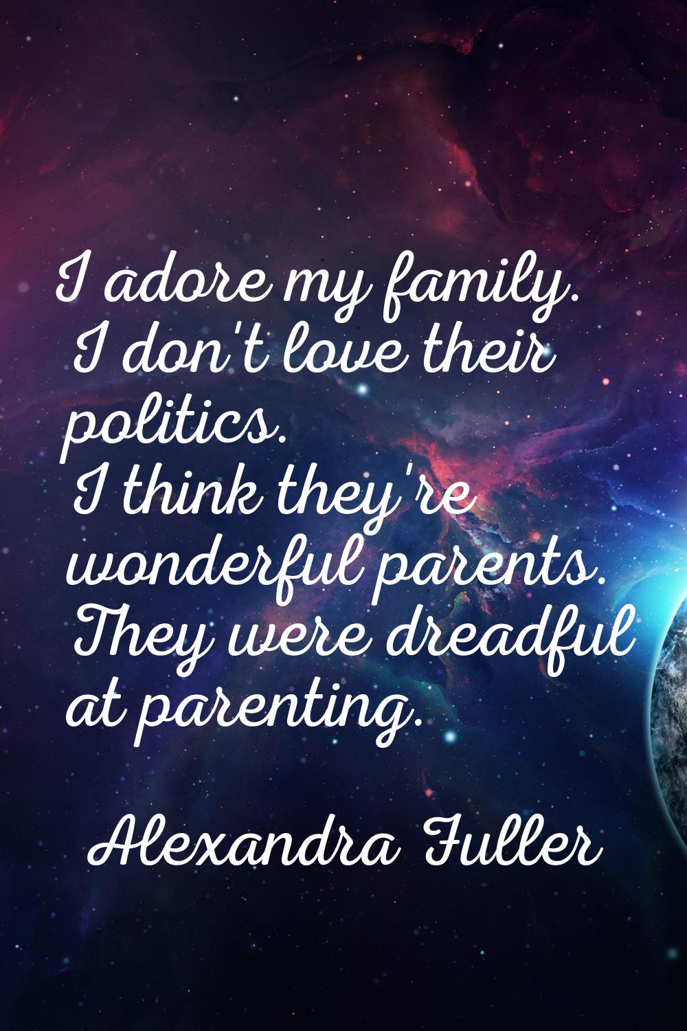 I adore my family. I don't love their politics. I think they're wonderful parents. They were dreadf