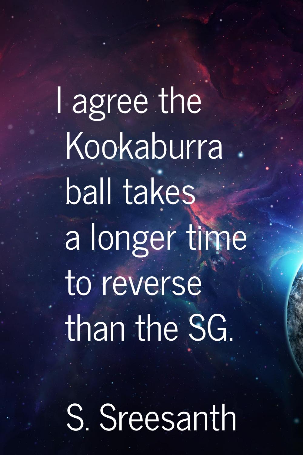 I agree the Kookaburra ball takes a longer time to reverse than the SG.