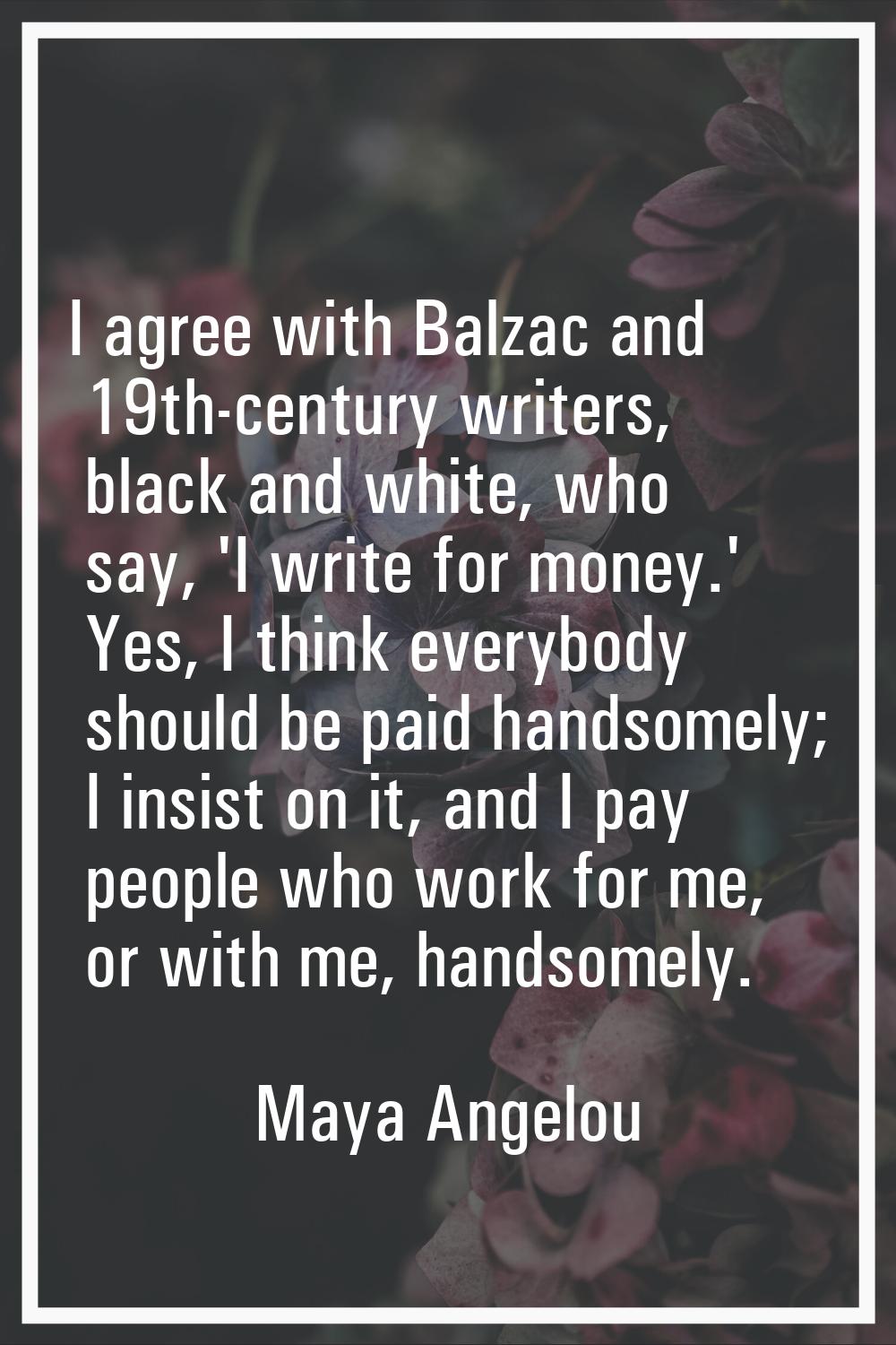 I agree with Balzac and 19th-century writers, black and white, who say, 'I write for money.' Yes, I