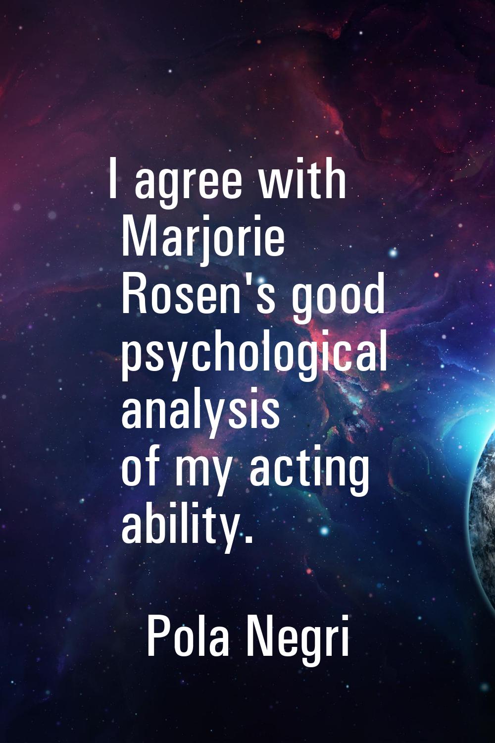 I agree with Marjorie Rosen's good psychological analysis of my acting ability.