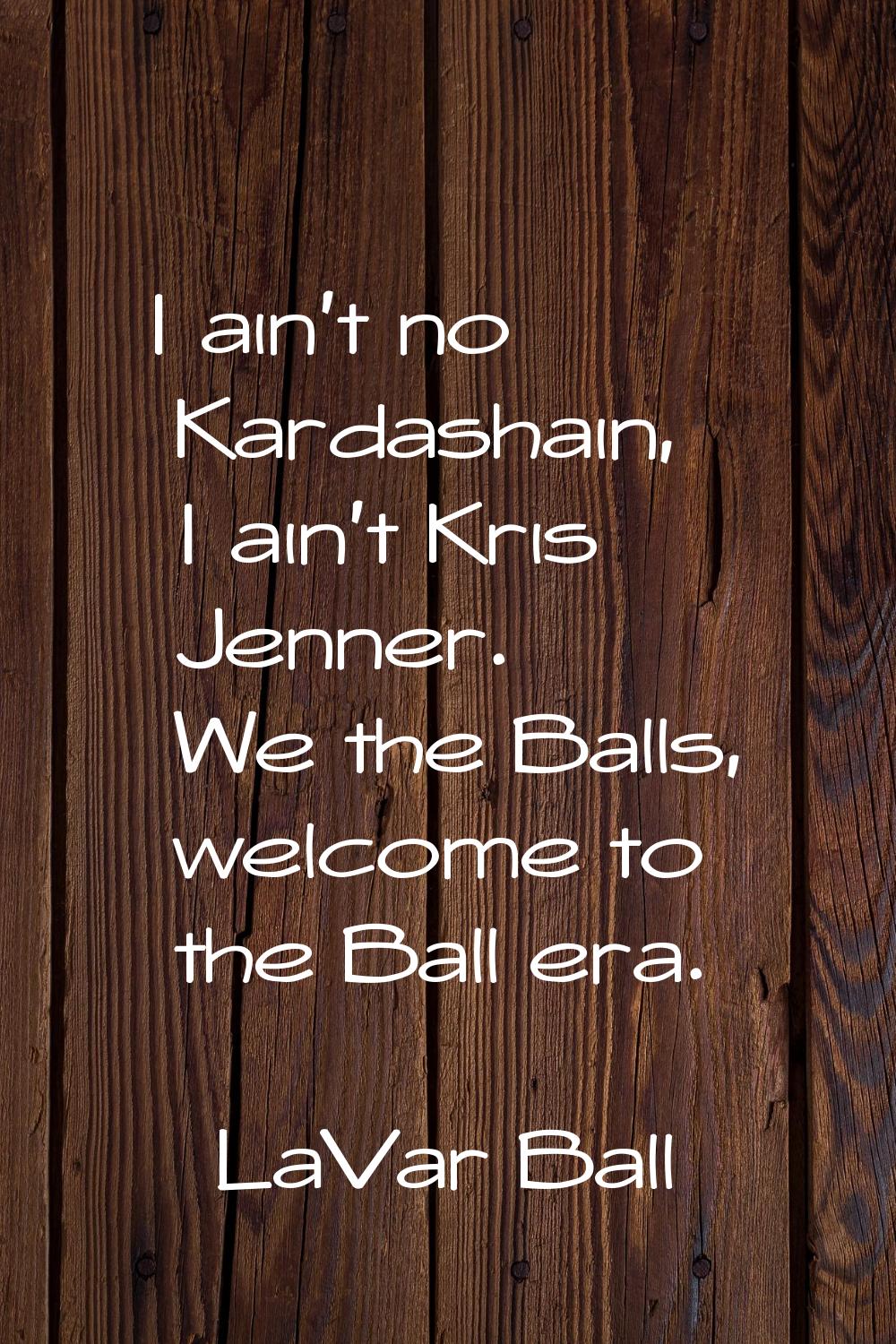 I ain't no Kardashain, I ain't Kris Jenner. We the Balls, welcome to the Ball era.