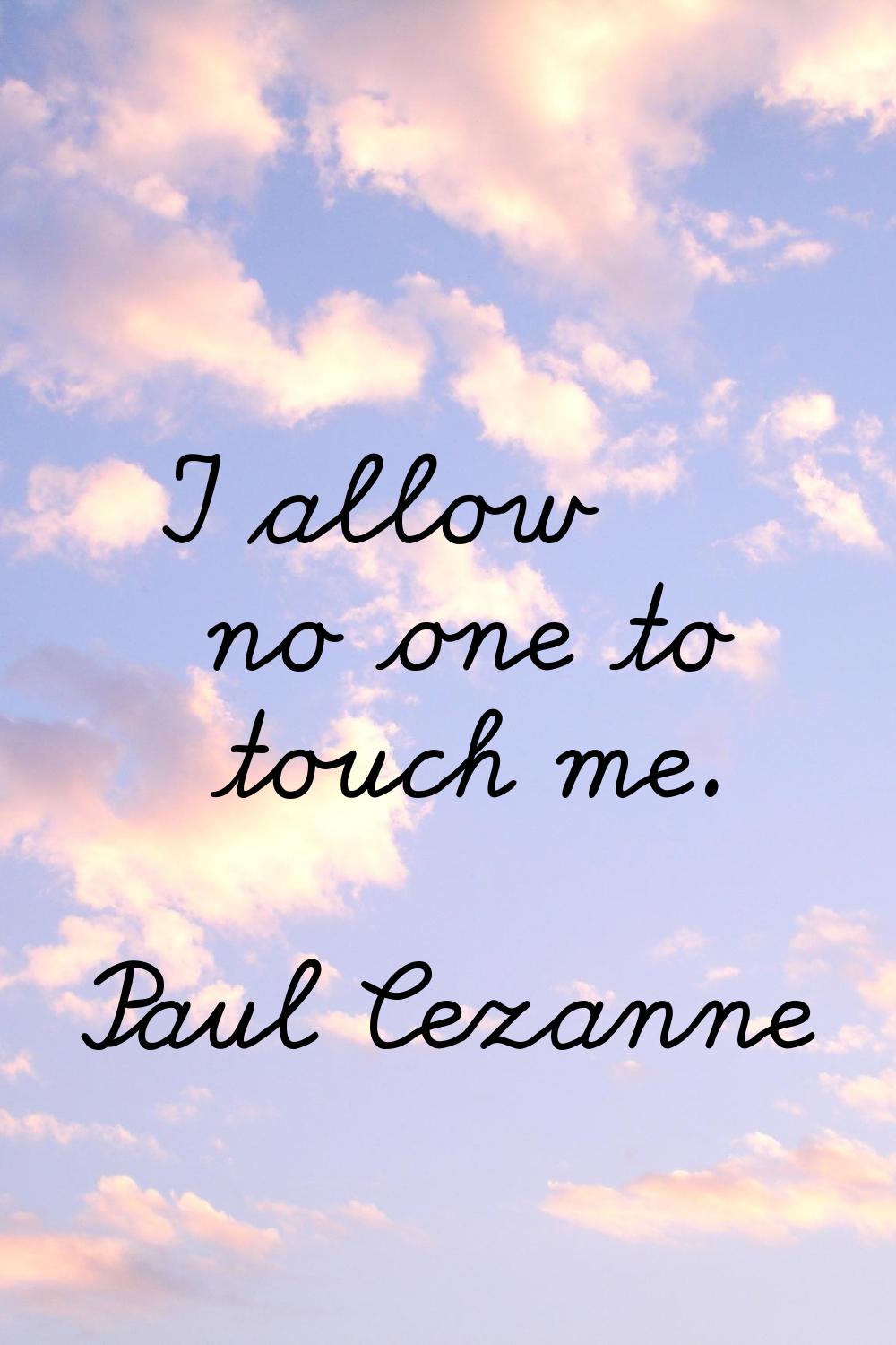 I allow no one to touch me.