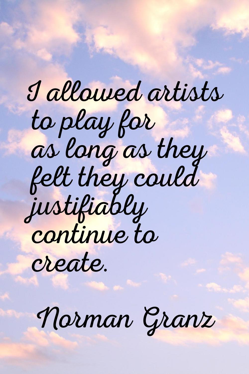 I allowed artists to play for as long as they felt they could justifiably continue to create.