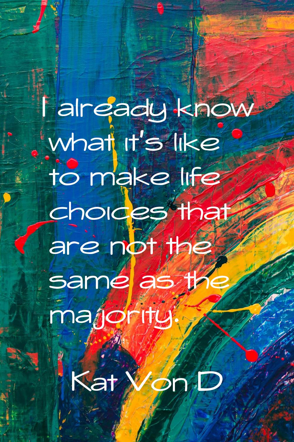 I already know what it's like to make life choices that are not the same as the majority.