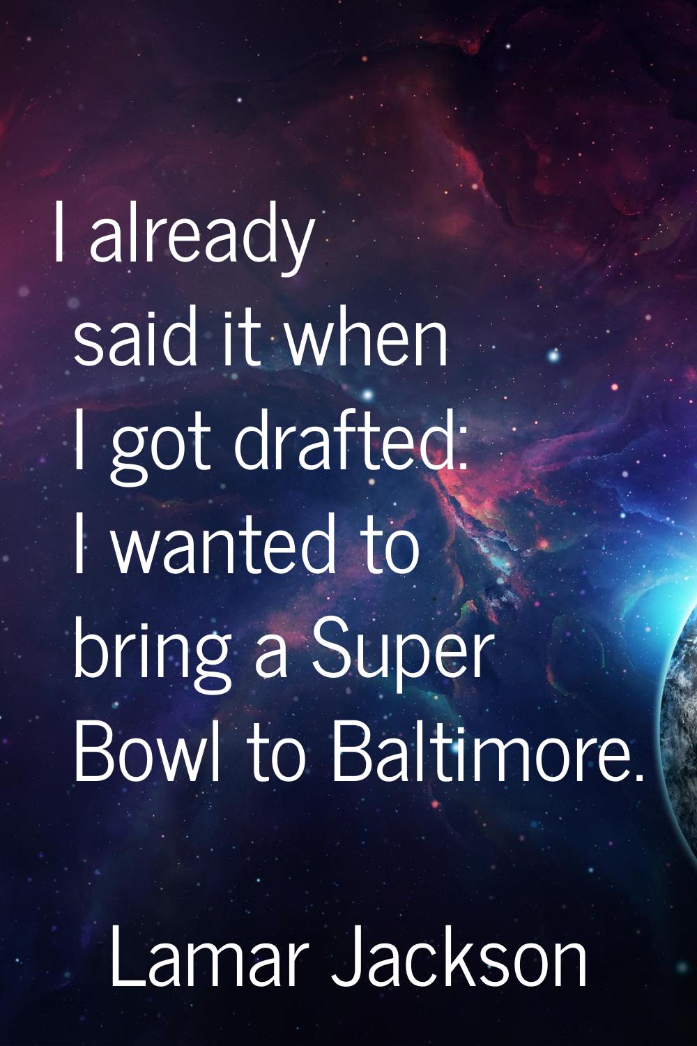 I already said it when I got drafted: I wanted to bring a Super Bowl to Baltimore.