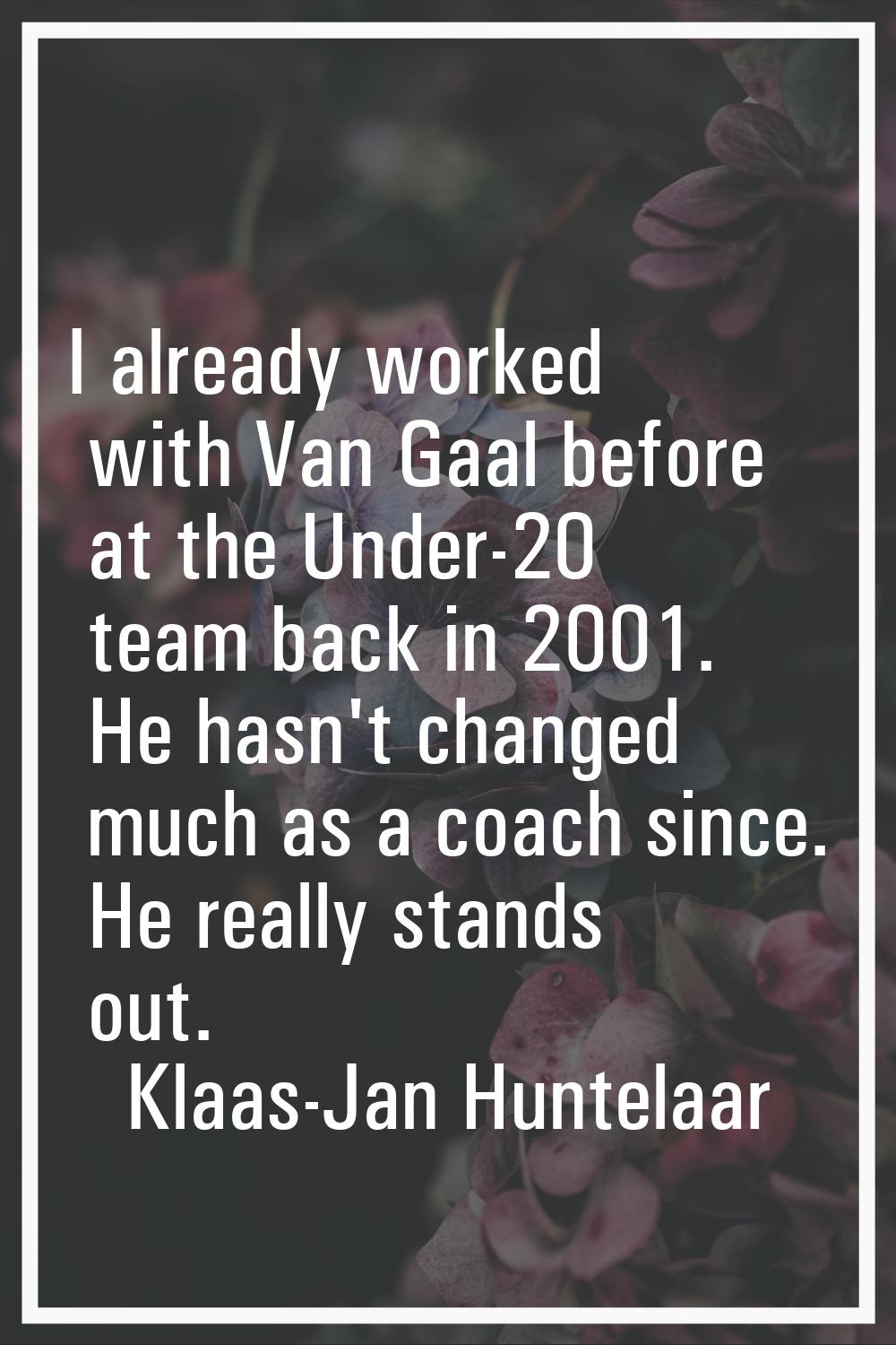 I already worked with Van Gaal before at the Under-20 team back in 2001. He hasn't changed much as 