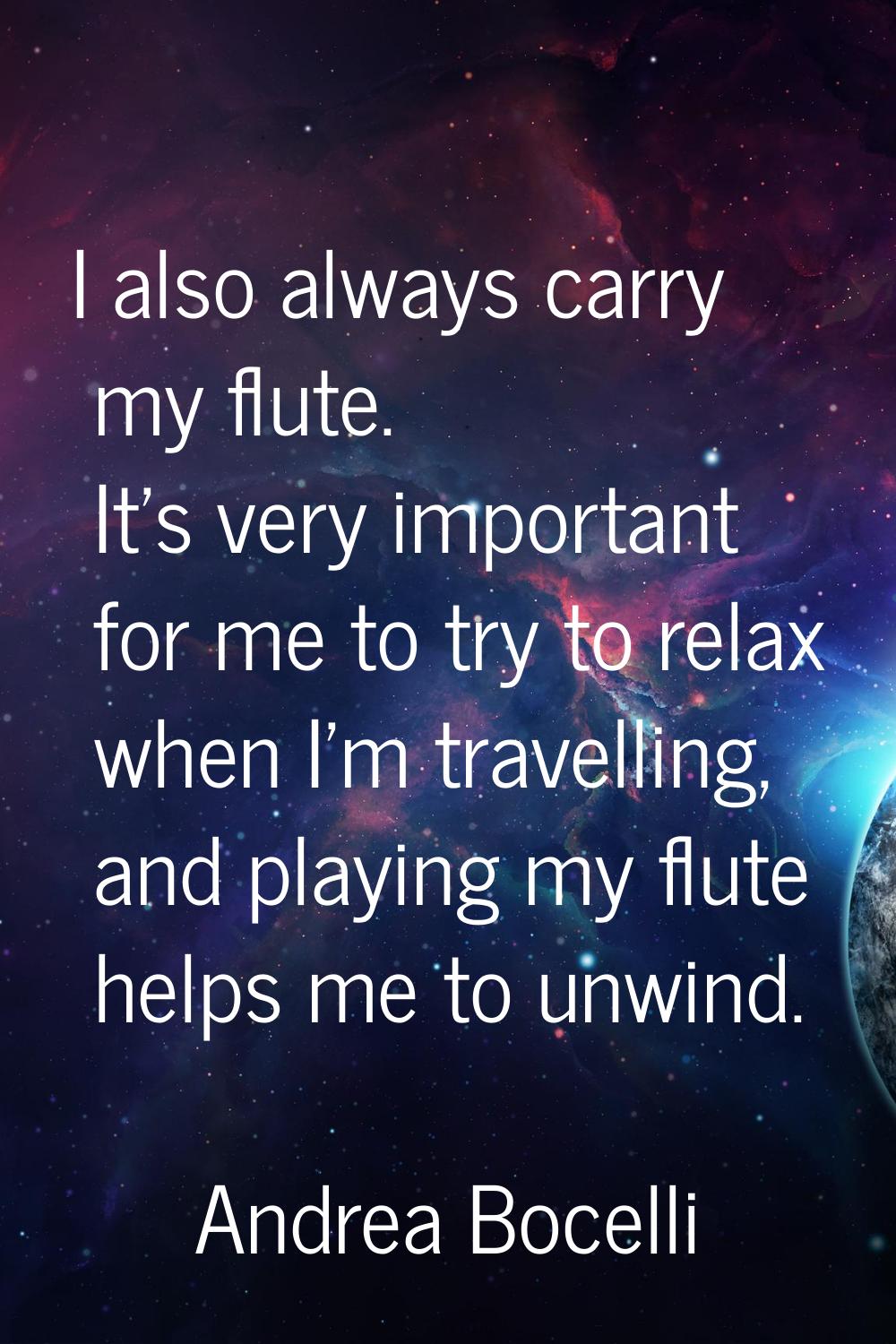 I also always carry my flute. It's very important for me to try to relax when I'm travelling, and p
