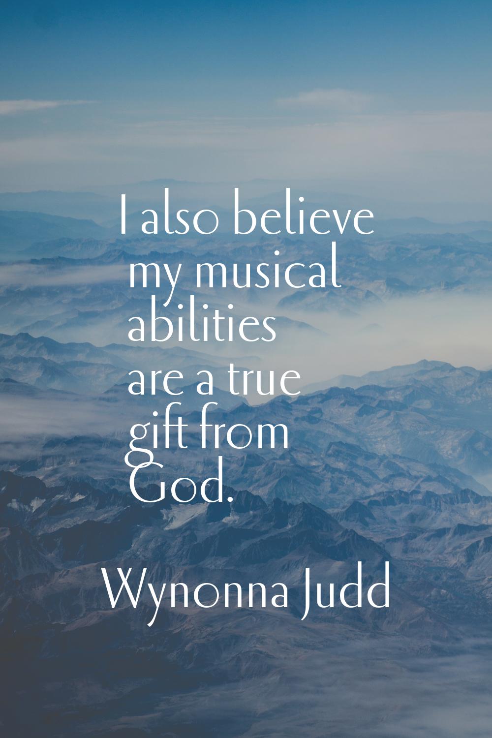 I also believe my musical abilities are a true gift from God.