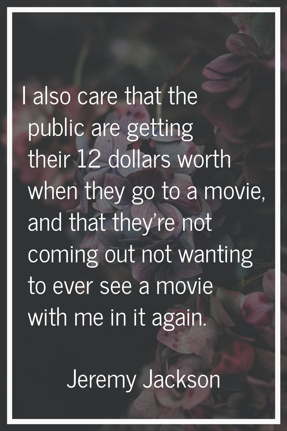 I also care that the public are getting their 12 dollars worth when they go to a movie, and that th