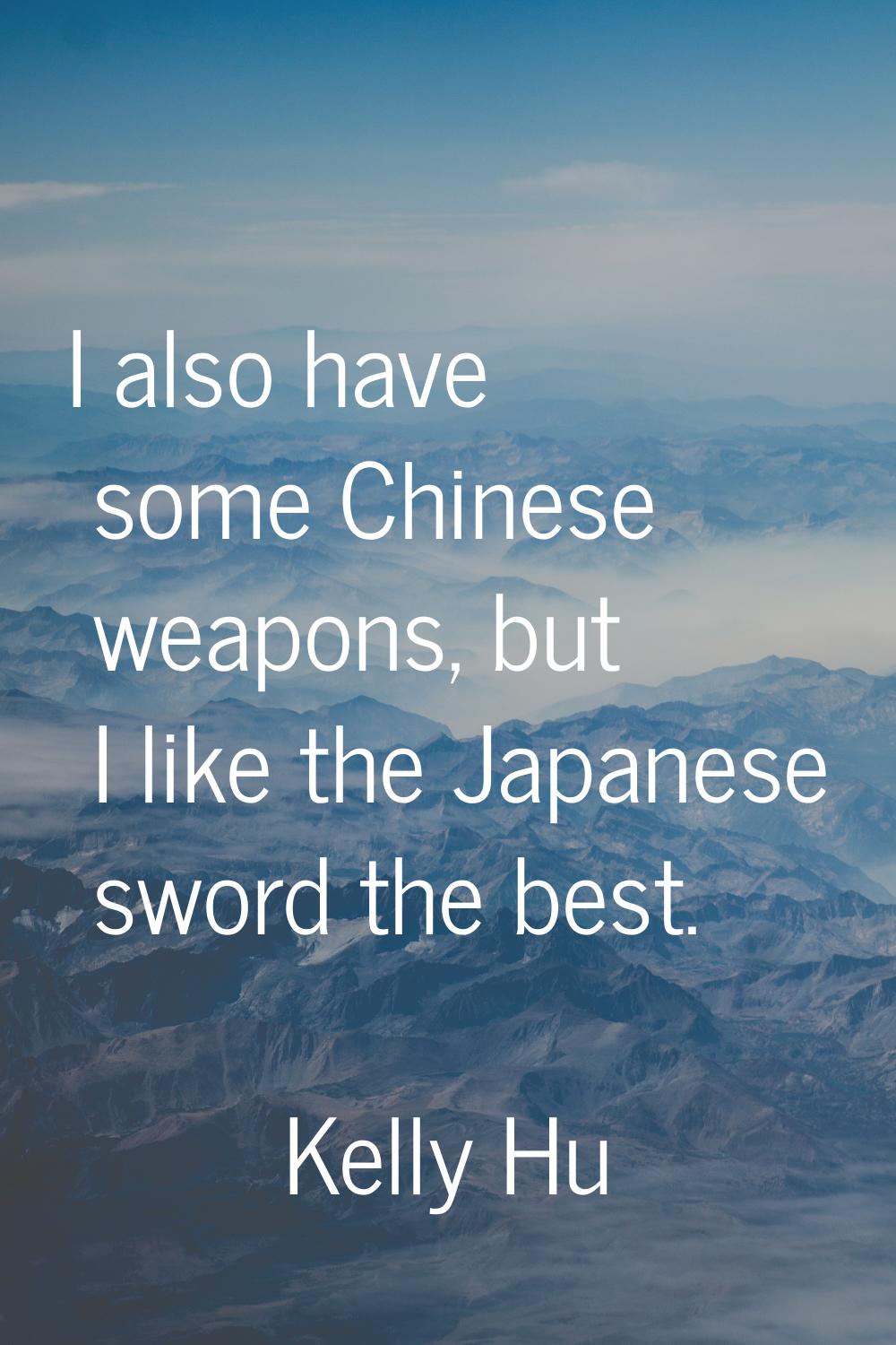 I also have some Chinese weapons, but I like the Japanese sword the best.