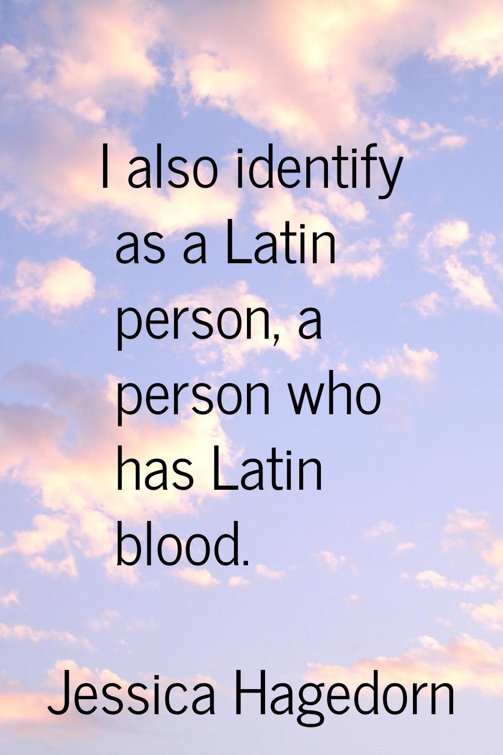 I also identify as a Latin person, a person who has Latin blood.